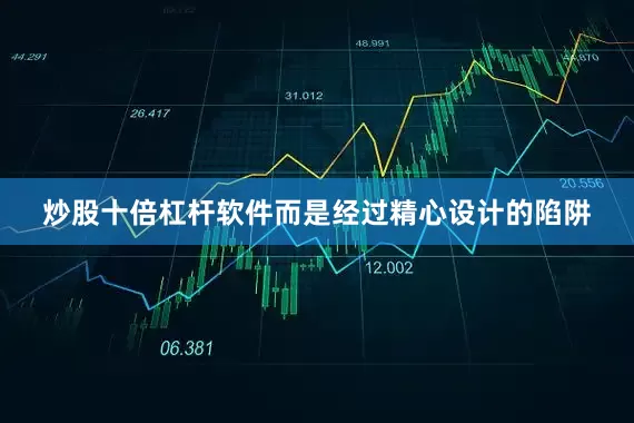 炒股十倍杠杆软件而是经过精心设计的陷阱