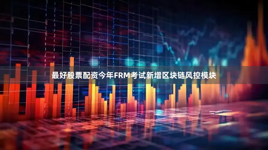 最好股票配资今年FRM考试新增区块链风控模块