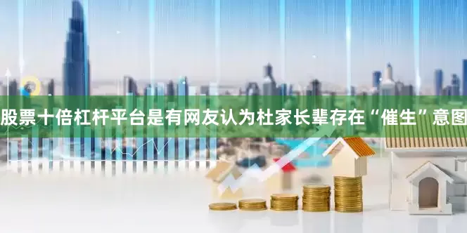 股票十倍杠杆平台是有网友认为杜家长辈存在“催生”意图