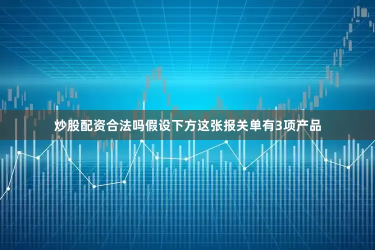 炒股配资合法吗假设下方这张报关单有3项产品