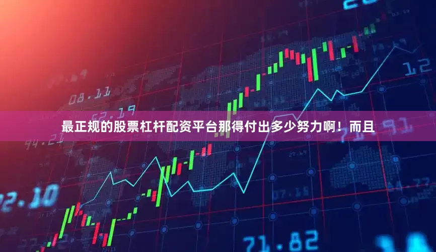 最正规的股票杠杆配资平台那得付出多少努力啊！而且