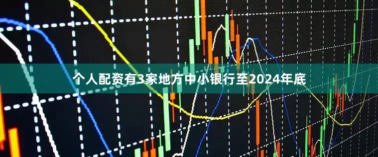 个人配资有3家地方中小银行至2024年底