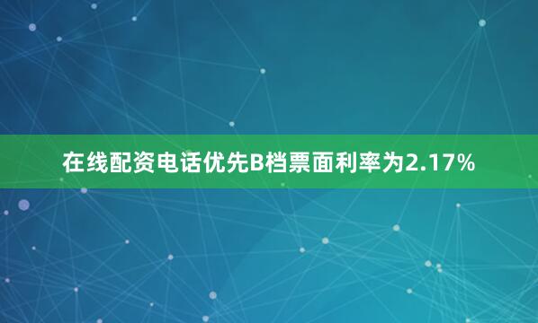 在线配资电话优先B档票面利率为2.17%