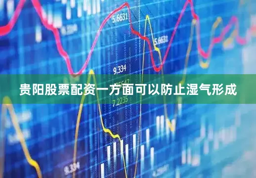 贵阳股票配资一方面可以防止湿气形成