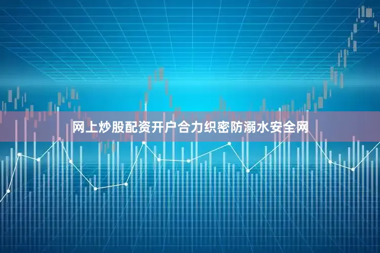 网上炒股配资开户合力织密防溺水安全网
