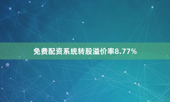 免费配资系统转股溢价率8.77%