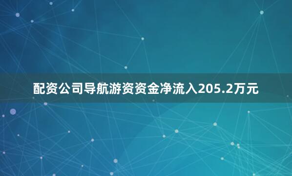 配资公司导航游资资金净流入205.2万元