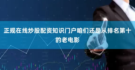 正规在线炒股配资知识门户咱们还是从排名第十的老电影