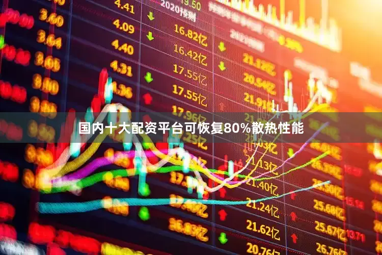 国内十大配资平台可恢复80%散热性能