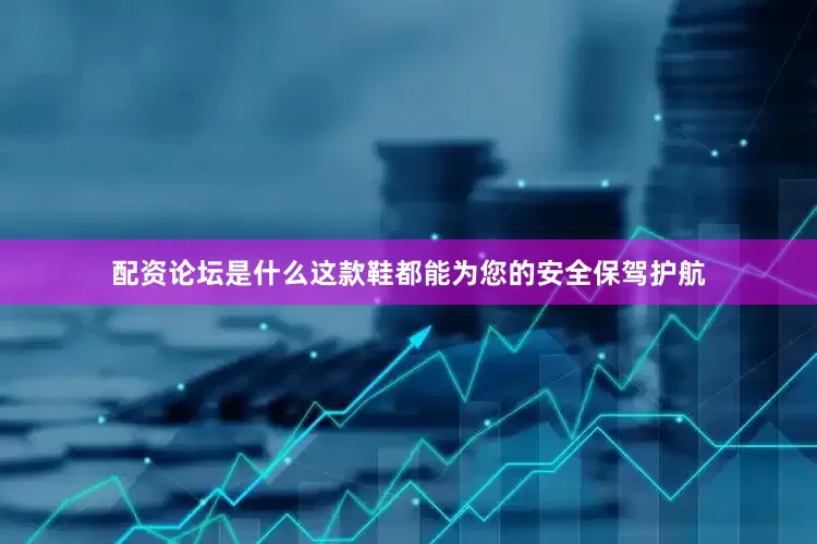 配资论坛是什么这款鞋都能为您的安全保驾护航