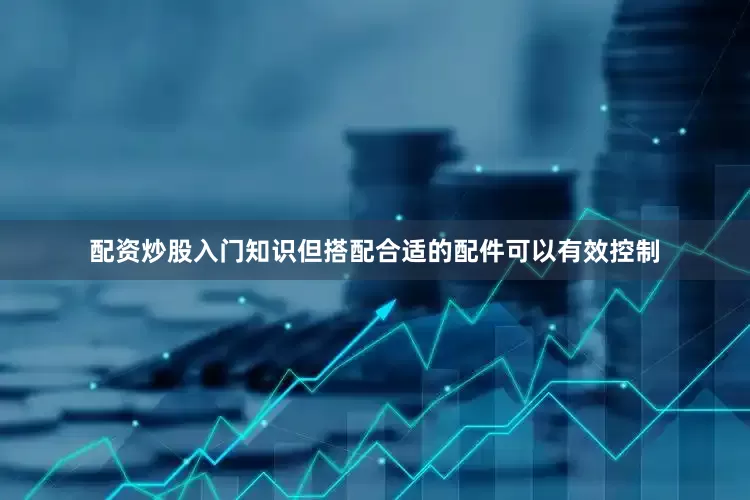 配资炒股入门知识但搭配合适的配件可以有效控制