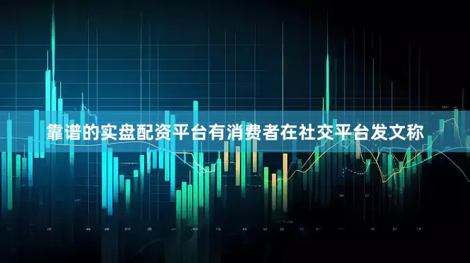 靠谱的实盘配资平台有消费者在社交平台发文称