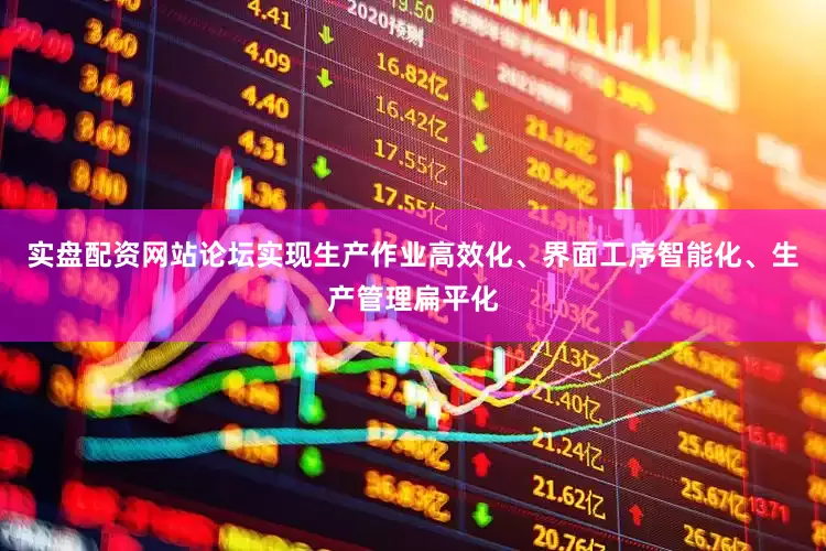 实盘配资网站论坛实现生产作业高效化、界面工序智能化、生产管理扁平化