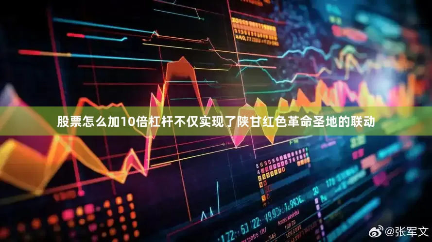 股票怎么加10倍杠杆不仅实现了陕甘红色革命圣地的联动