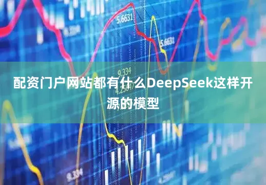 配资门户网站都有什么DeepSeek这样开源的模型