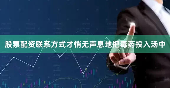 股票配资联系方式才悄无声息地把毒药投入汤中