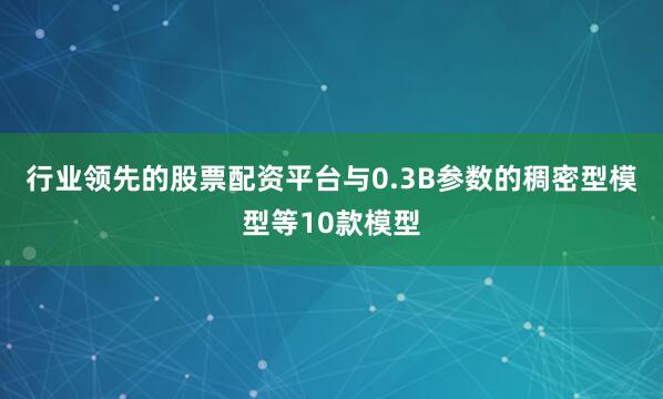 行业领先的股票配资平台与0.3B参数的稠密型模型等10款模型