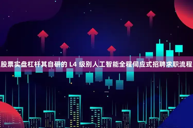 股票实盘杠杆其自研的 L4 级别人工智能全程伺应式招聘求职流程
