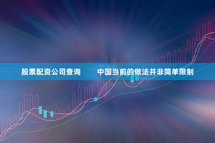 股票配资公司查询        中国当前的做法并非简单限制