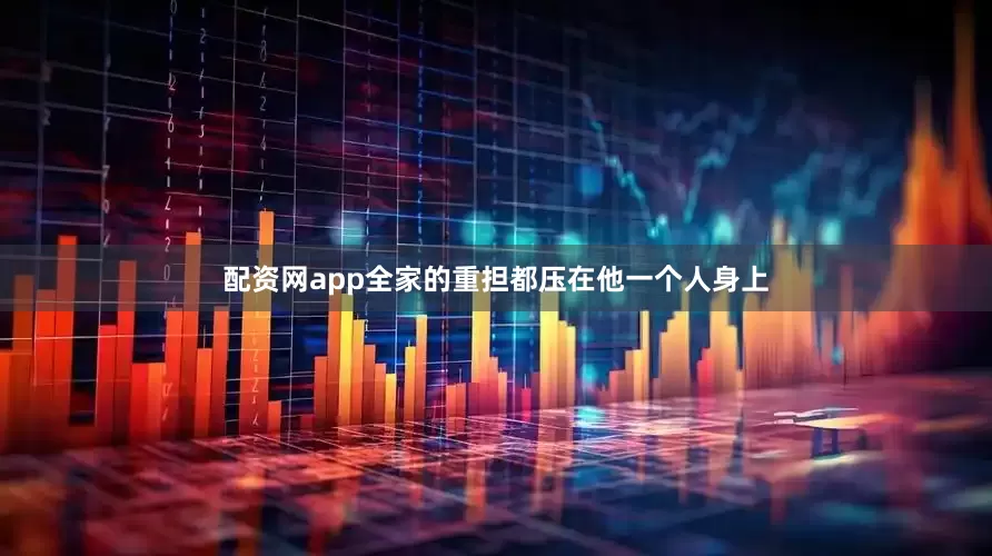 配资网app全家的重担都压在他一个人身上