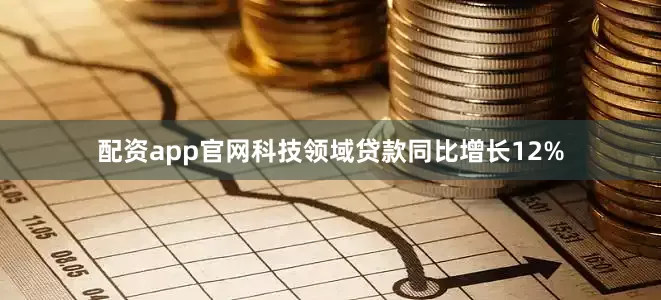 配资app官网科技领域贷款同比增长12%