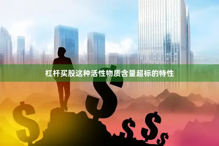 杠杆买股这种活性物质含量超标的特性