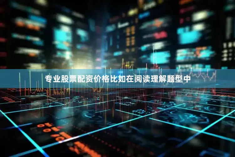 专业股票配资价格比如在阅读理解题型中