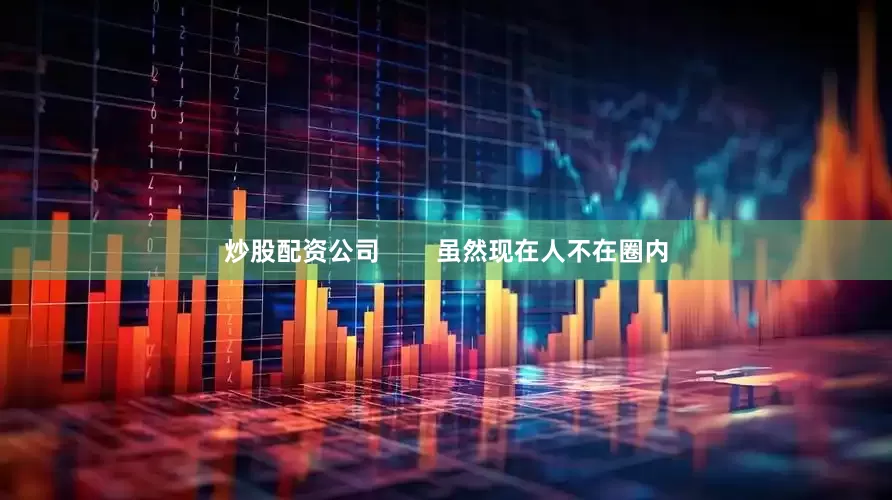 炒股配资公司        虽然现在人不在圈内