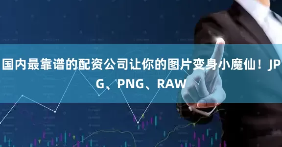 国内最靠谱的配资公司让你的图片变身小魔仙！JPG、PNG、RAW