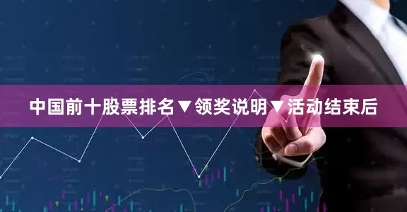 中国前十股票排名▼领奖说明▼活动结束后