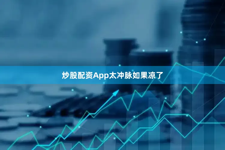 炒股配资App太冲脉如果凉了