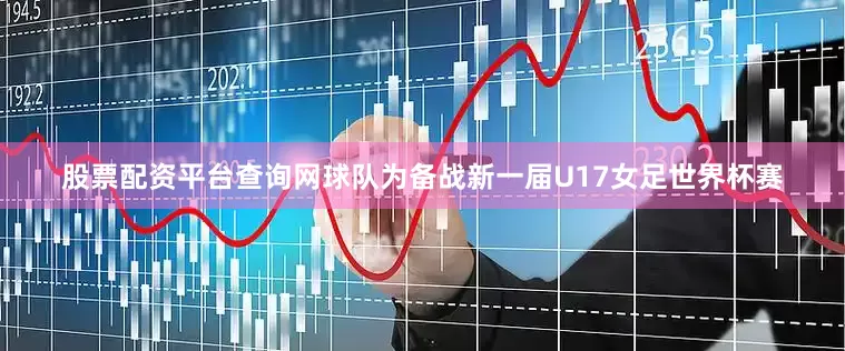 股票配资平台查询网球队为备战新一届U17女足世界杯赛