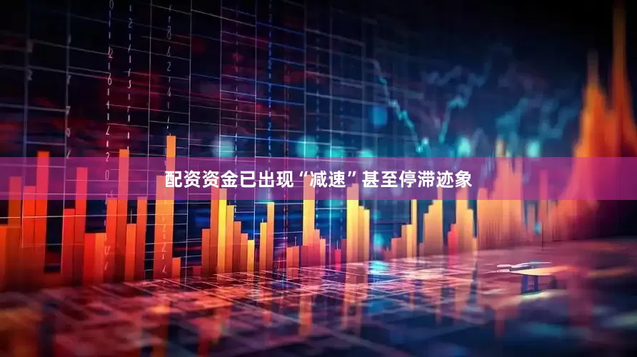 配资资金已出现“减速”甚至停滞迹象