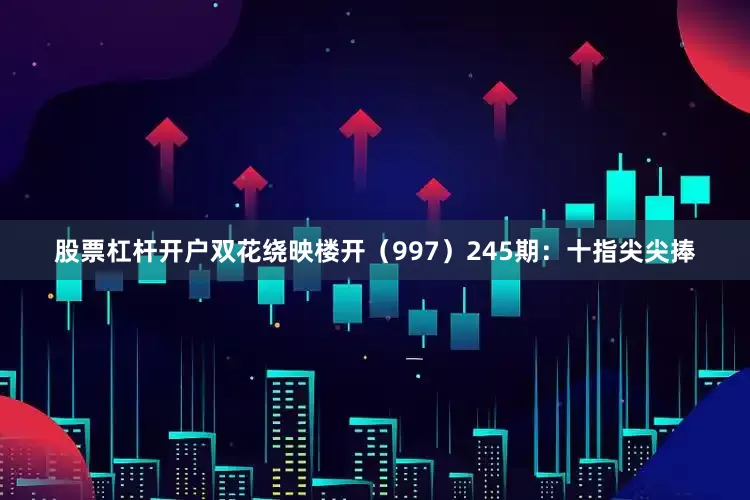 股票杠杆开户双花绕映楼开（997）　　245期：十指尖尖捧