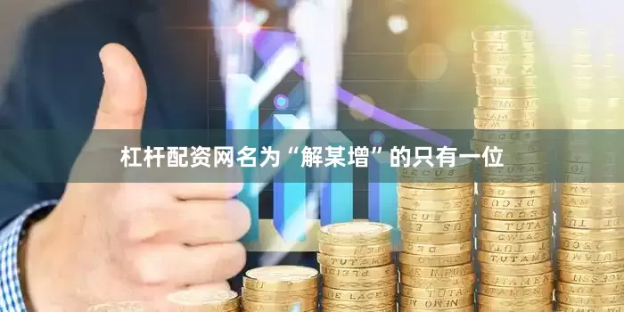 杠杆配资网名为“解某增”的只有一位