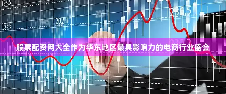 股票配资网大全作为华东地区最具影响力的电商行业盛会