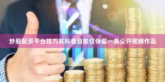 炒股配资平台技巧其抖音目前仅保留一条公开视频作品