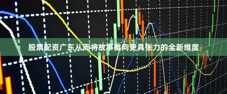 股票配资广东从而将故事推向更具张力的全新维度