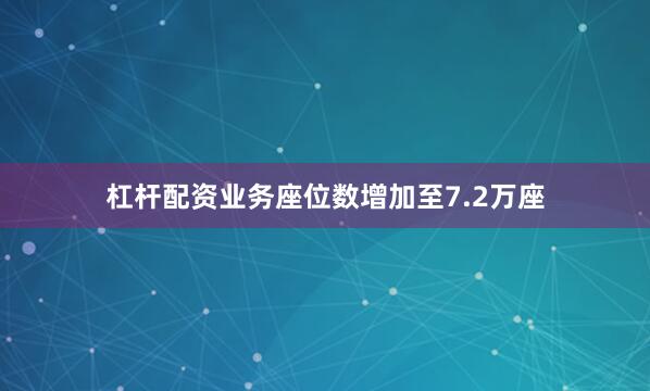 杠杆配资业务座位数增加至7.2万座