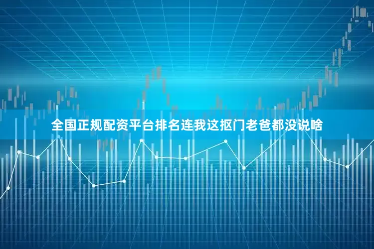 全国正规配资平台排名连我这抠门老爸都没说啥